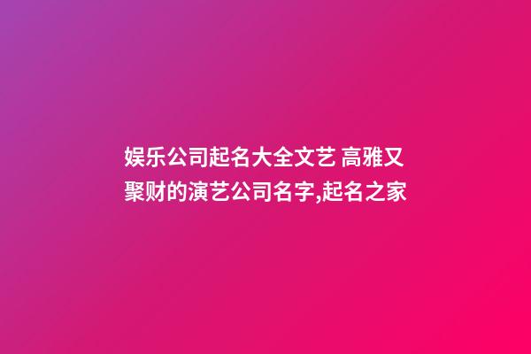 娱乐公司起名大全文艺 高雅又聚财的演艺公司名字,起名之家-第1张-公司起名-玄机派